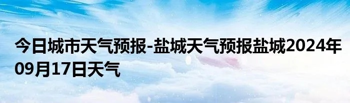 盐城天气预报查询(盐城天气预报查询电话) 盐城天气预报查询(盐城天气预报查询电话)