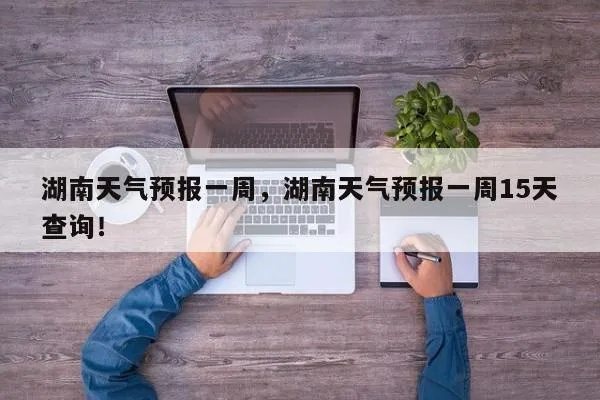 湖南天气预报(湖南天气预报7天一周) 湖南天气预报(湖南天气预报7天一周)